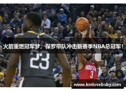火箭重燃冠军梦，保罗带队冲击新赛季NBA总冠军！