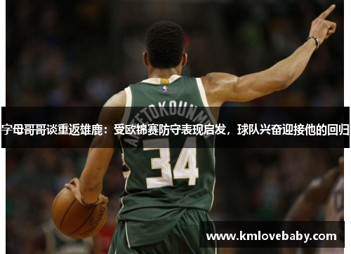 字母哥哥谈重返雄鹿：受欧锦赛防守表现启发，球队兴奋迎接他的回归