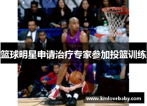 篮球明星申请治疗专家参加投篮训练